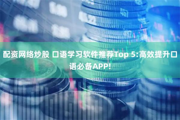 配资网络炒股 口语学习软件推荐Top 5:高效提升口语必备APP!
