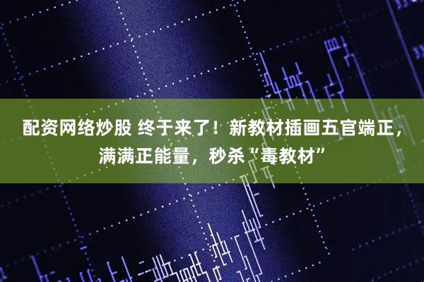 配资网络炒股 终于来了！新教材插画五官端正，满满正能量，秒杀“毒教材”