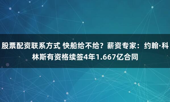 股票配资联系方式 快船给不给？薪资专家：约翰·科林斯有资格续签4年1.667亿合同